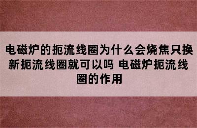 电磁炉的扼流线圈为什么会烧焦只换新扼流线圈就可以吗 电磁炉扼流线圈的作用